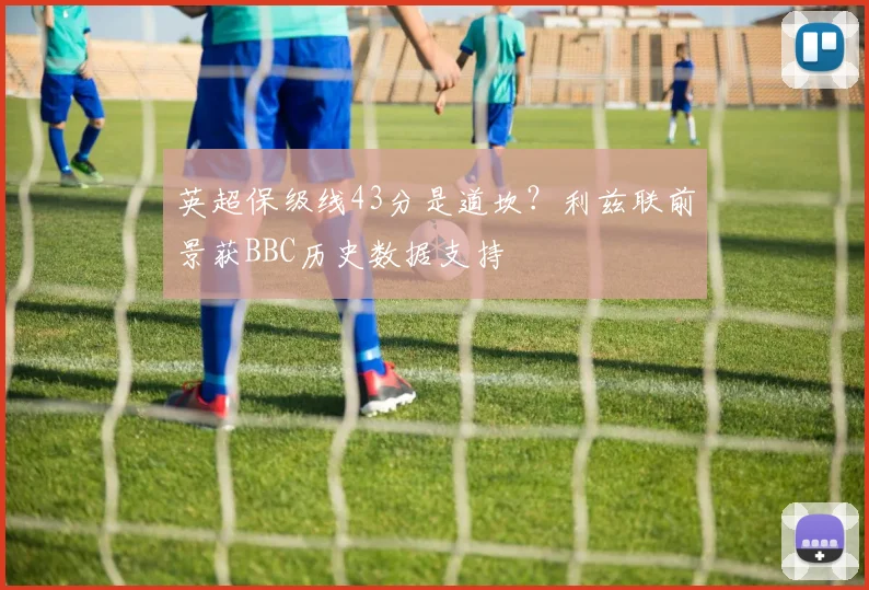 英超保级线43分是道坎？利兹联前景获BBC历史数据支持