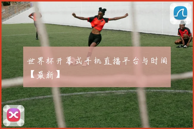 世界杯开幕式手机直播平台与时间【最新】