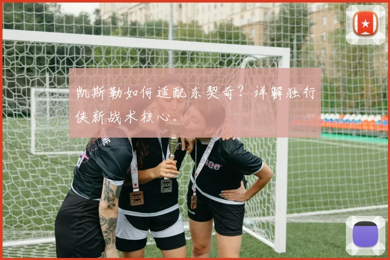 凯斯勒如何适配东契奇？详解独行侠新战术核心。