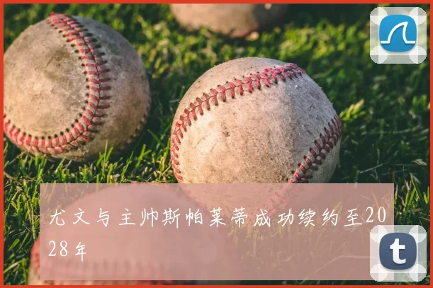 尤文与主帅斯帕莱蒂成功续约至2028年
