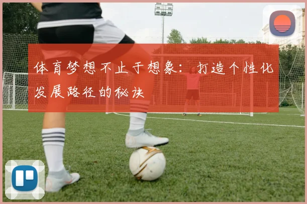体育梦想不止于想象:打造个性化发展路径的秘诀
