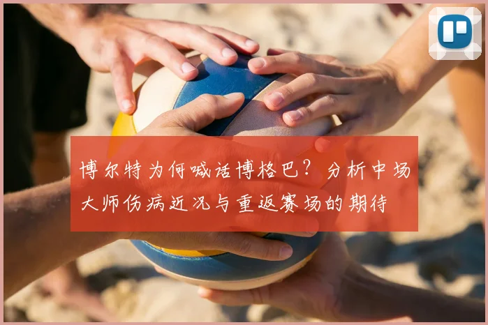 博尔特为何喊话博格巴?分析中场大师伤病近况与重返赛场的期待