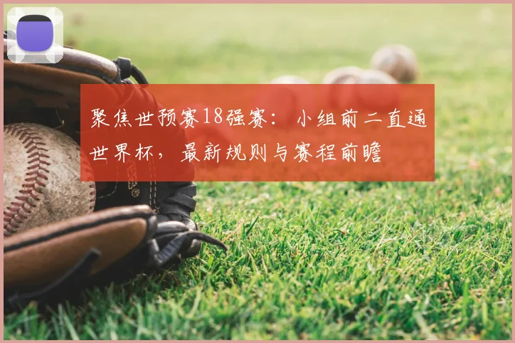 聚焦世预赛18强赛:小组前二直通世界杯,最新规则与赛程前瞻