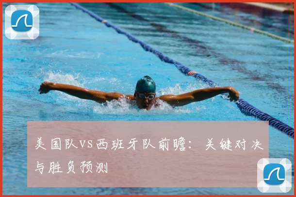 美国队vs西班牙队前瞻：关键对决与胜负预测