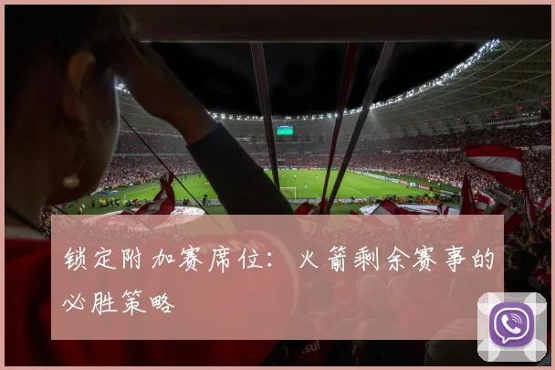 锁定附加赛席位：火箭剩余赛事的必胜策略