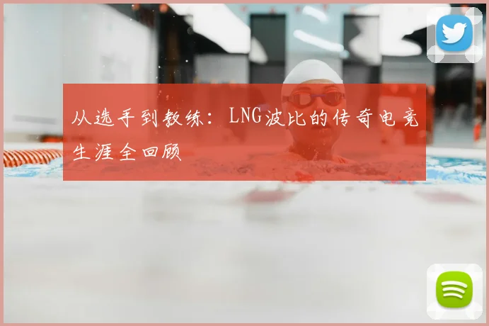 从选手到教练：LNG波比的传奇电竞生涯全回顾